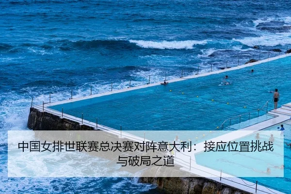中国女排世联赛总决赛对阵意大利：接应位置挑战与破局之道