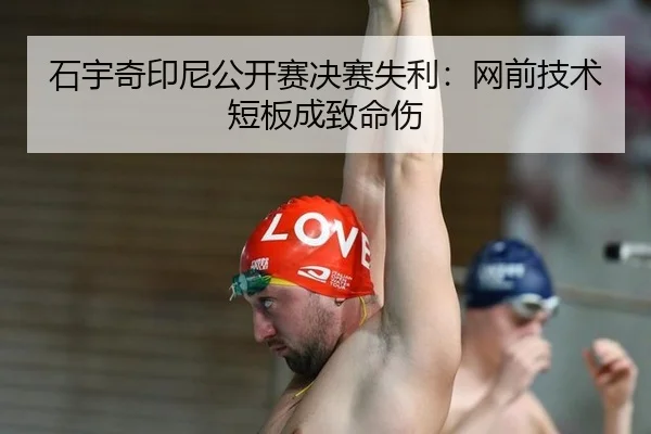 石宇奇印尼公开赛决赛失利：网前技术短板成致命伤