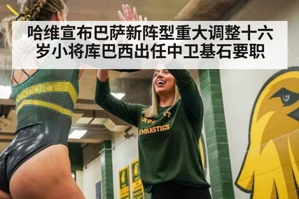 哈维宣布巴萨新阵型重大调整十六岁小将库巴西出任中卫基石要职