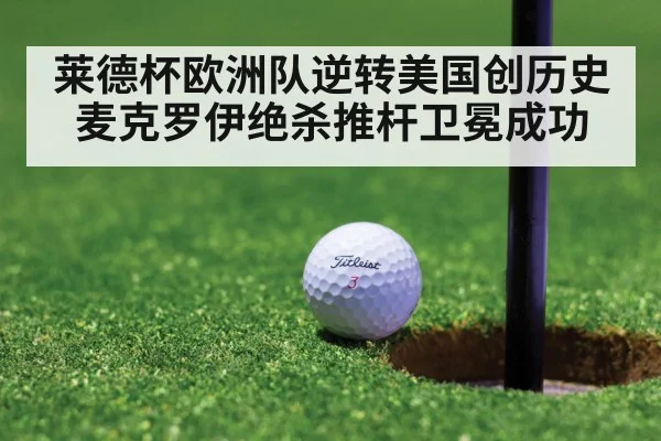 莱德杯欧洲队逆转美国创历史麦克罗伊绝杀推杆卫冕成功